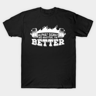 Alpha? Sigma? No matter, I'm better T-Shirt